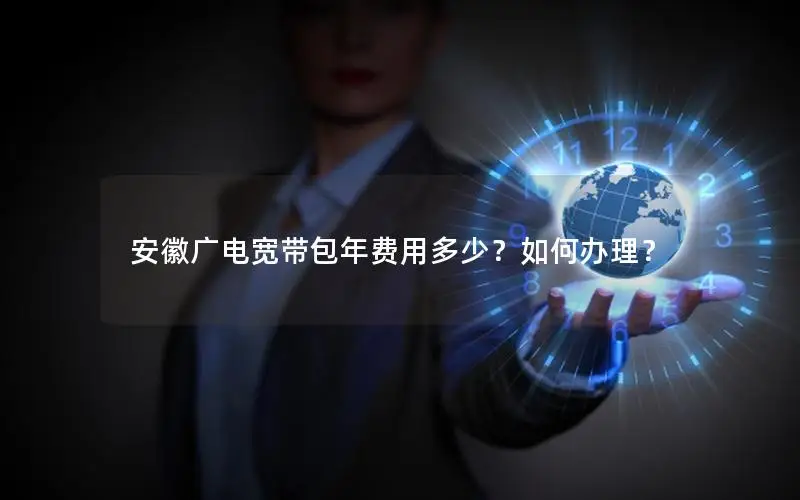 安徽广电宽带包年费用多少？如何办理？