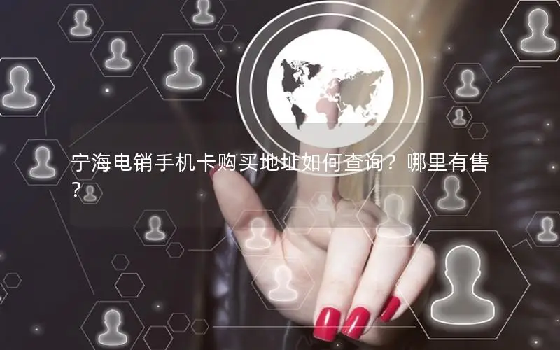 宁海电销手机卡购买地址如何查询？哪里有售？