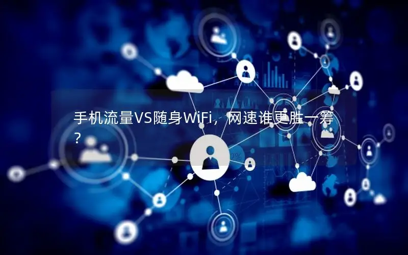 手机流量VS随身WiFi，网速谁更胜一筹？