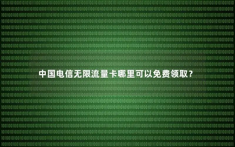 中国电信无限流量卡哪里可以免费领取？