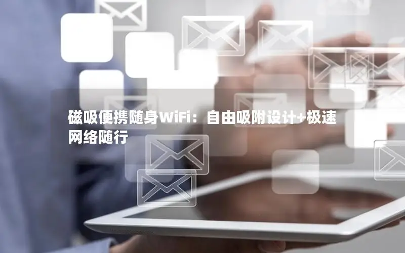 磁吸便携随身WiFi：自由吸附设计+极速网络随行