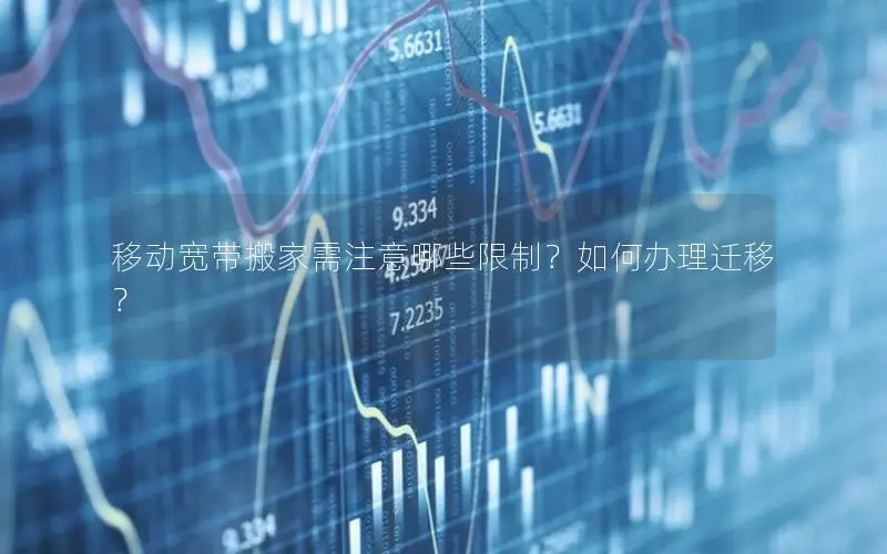 移动宽带搬家需注意哪些限制？如何办理迁移？
