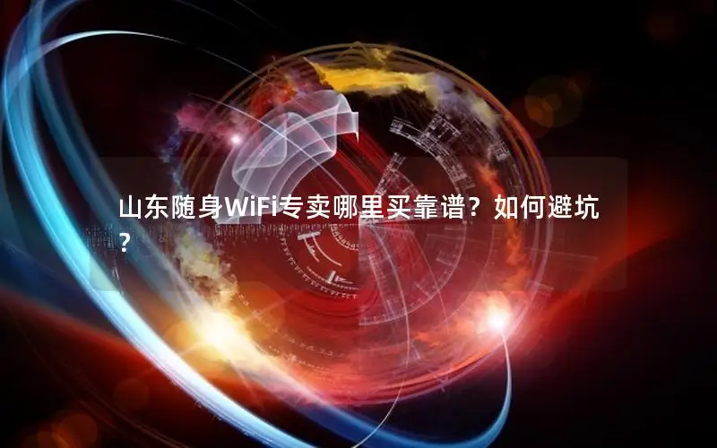 山东随身WiFi专卖哪里买靠谱？如何避坑？
