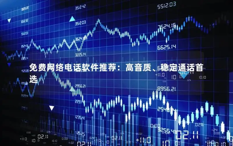 免费网络电话软件推荐：高音质、稳定通话首选
