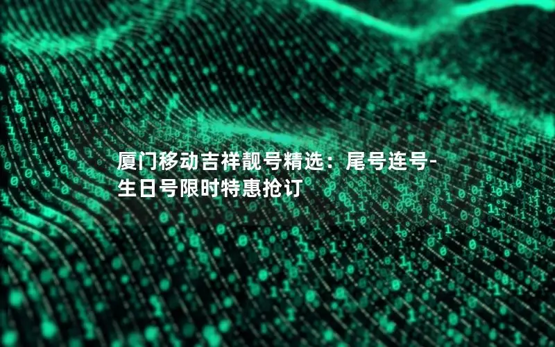 厦门移动吉祥靓号精选：尾号连号-生日号限时特惠抢订