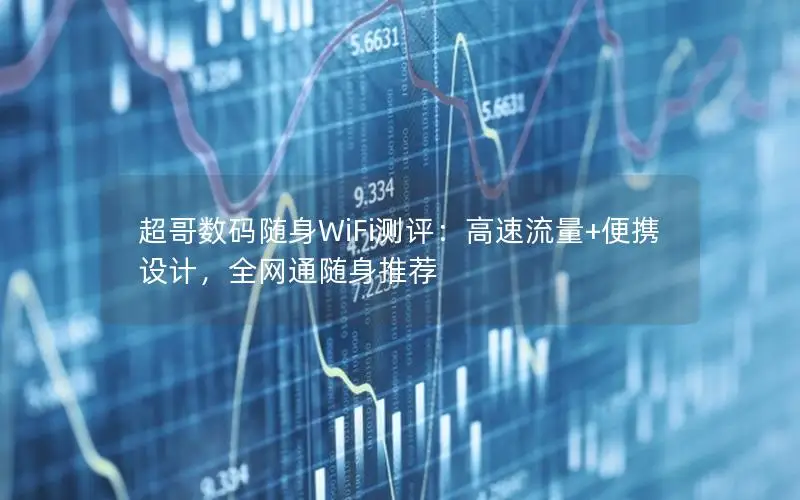 超哥数码随身WiFi测评：高速流量+便携设计，全网通随身推荐