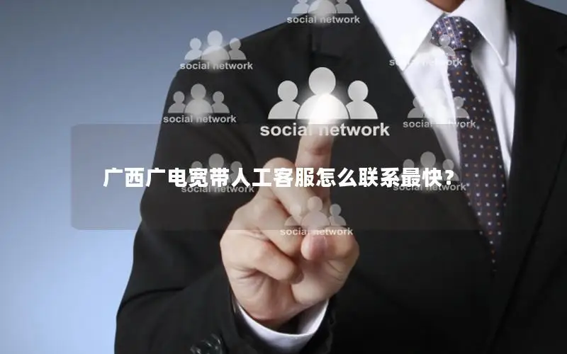 广西广电宽带人工客服怎么联系最快？