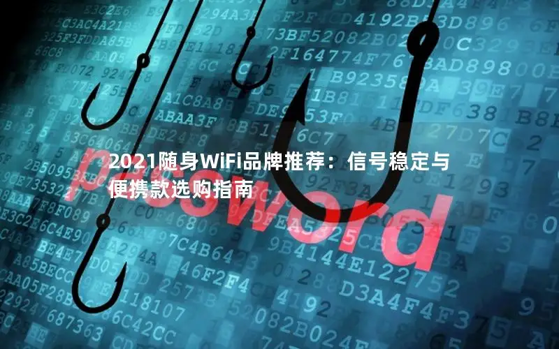 2021随身WiFi品牌推荐：信号稳定与便携款选购指南