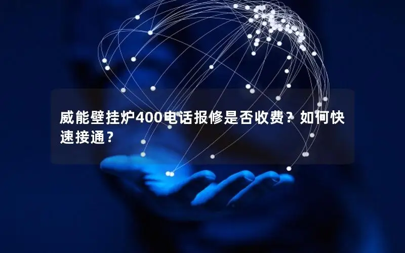 威能壁挂炉400电话报修是否收费？如何快速接通？
