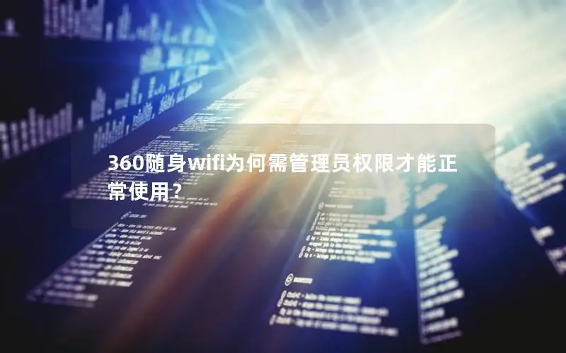 360随身wifi为何需管理员权限才能正常使用？