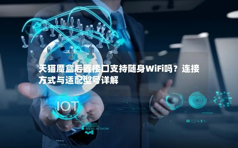 天猫魔盒后置接口支持随身WiFi吗？连接方式与适配型号详解