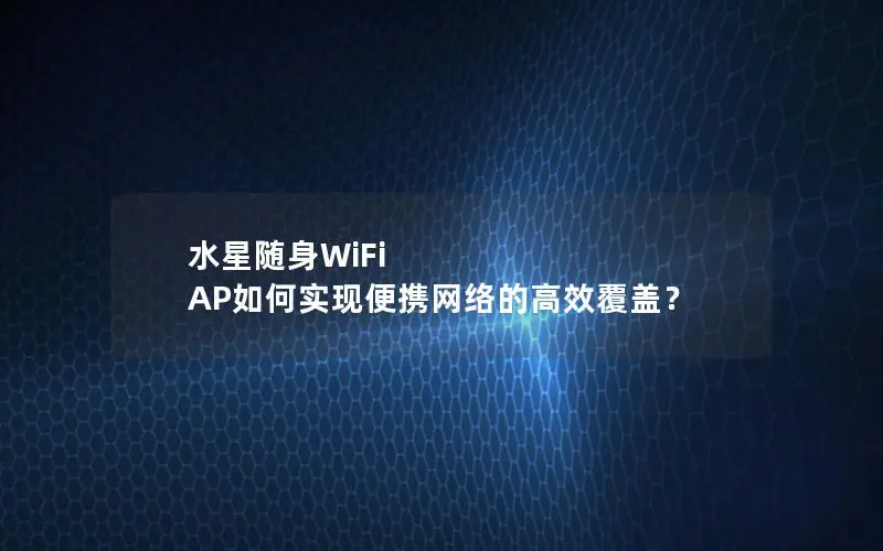 水星随身WiFi AP如何实现便携网络的高效覆盖？