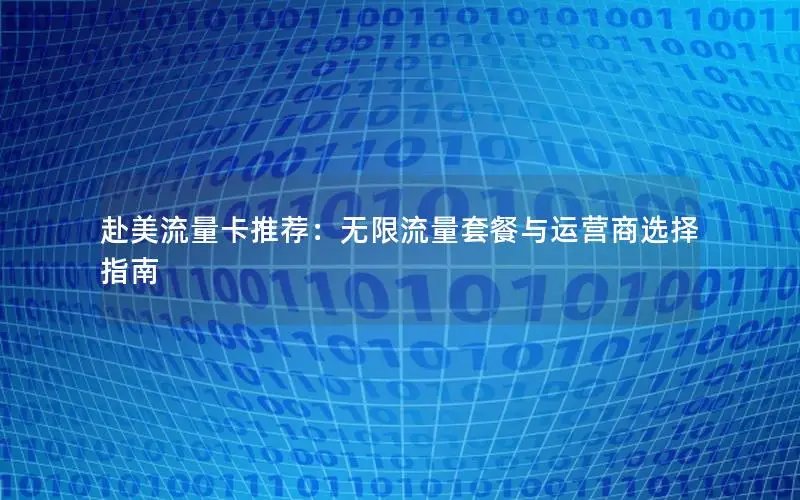 赴美流量卡推荐：无限流量套餐与运营商选择指南