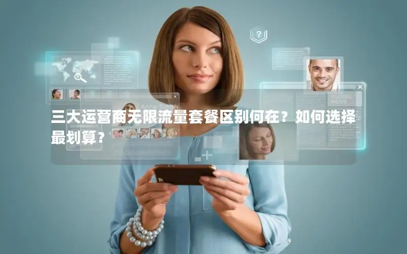 三大运营商无限流量套餐区别何在？如何选择最划算？