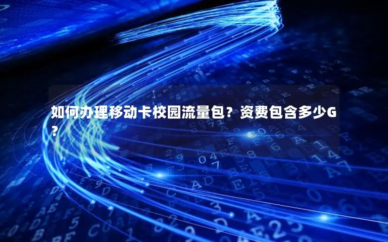 如何办理移动卡校园流量包？资费包含多少G？
