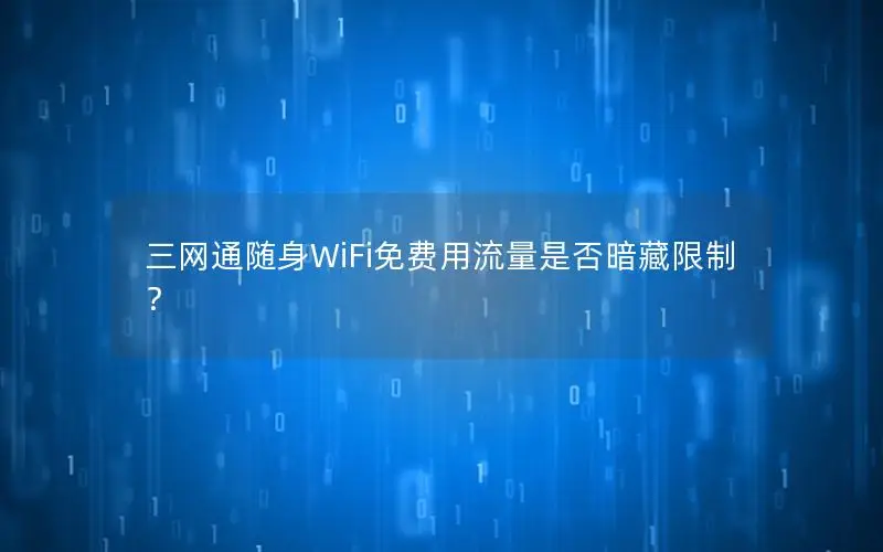 三网通随身WiFi免费用流量是否暗藏限制？