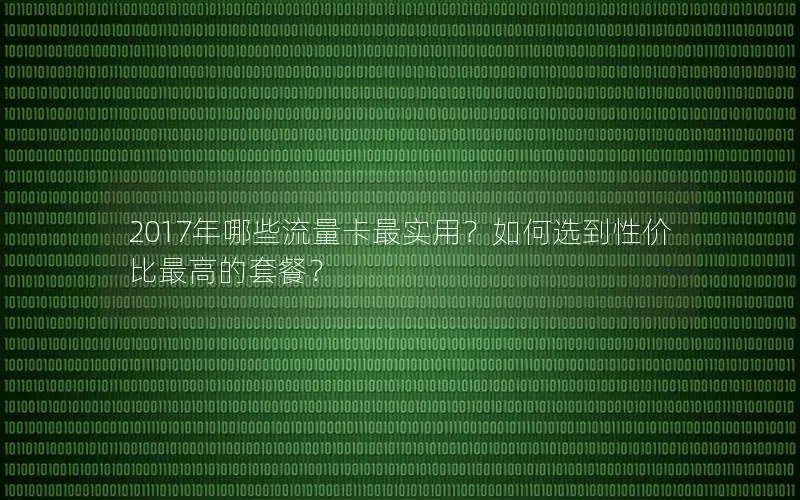 2017年哪些流量卡最实用？如何选到性价比最高的套餐？