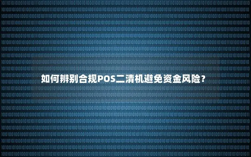 如何辨别合规POS二清机避免资金风险？