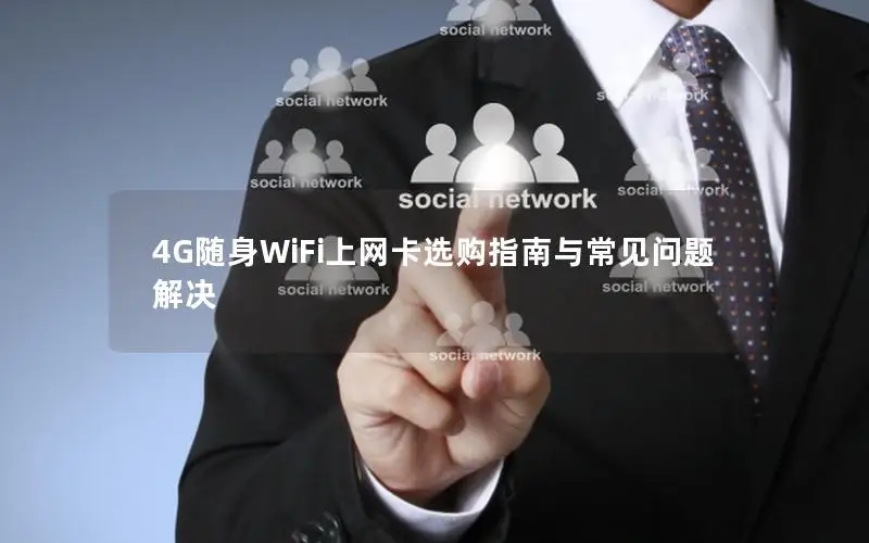 4G随身WiFi上网卡选购指南与常见问题解决