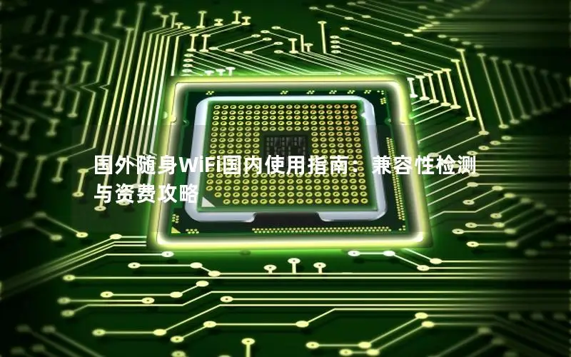 国外随身WiFi国内使用指南：兼容性检测与资费攻略