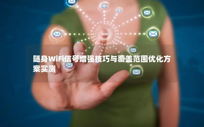随身WiFi信号增强技巧与覆盖范围优化方案实测