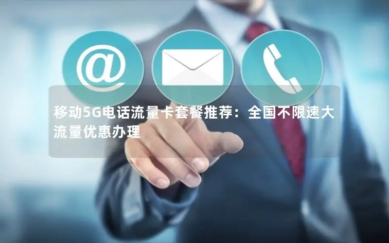 移动5G电话流量卡套餐推荐：全国不限速大流量优惠办理