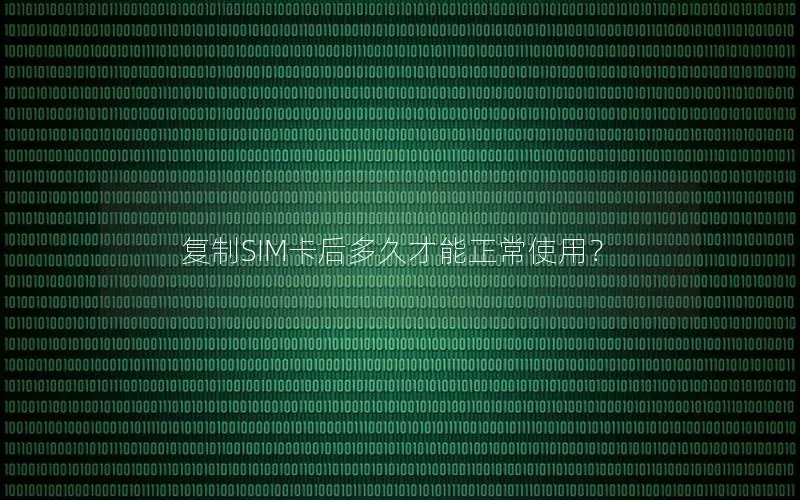 复制SIM卡后多久才能正常使用？