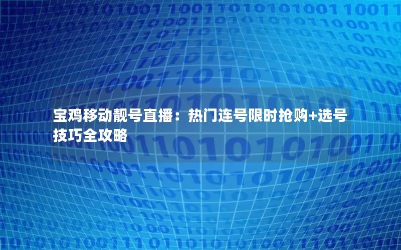 宝鸡移动靓号直播：热门连号限时抢购+选号技巧全攻略