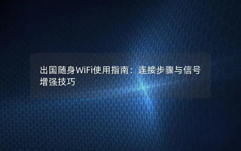 出国随身WiFi使用指南：连接步骤与信号增强技巧