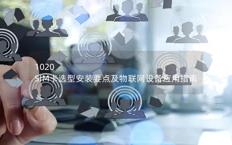 1020 SIM卡选型安装要点及物联网设备应用指南