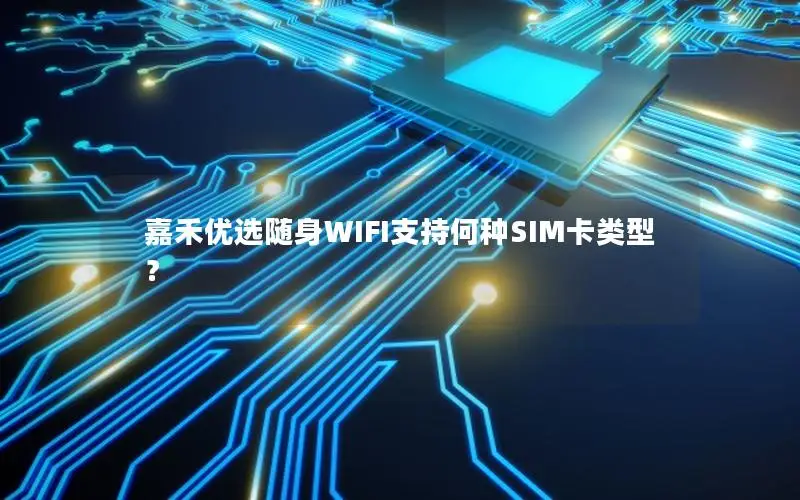 嘉禾优选随身WIFI支持何种SIM卡类型？