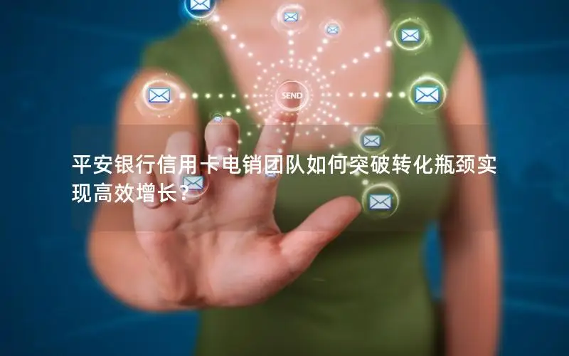 平安银行信用卡电销团队如何突破转化瓶颈实现高效增长？