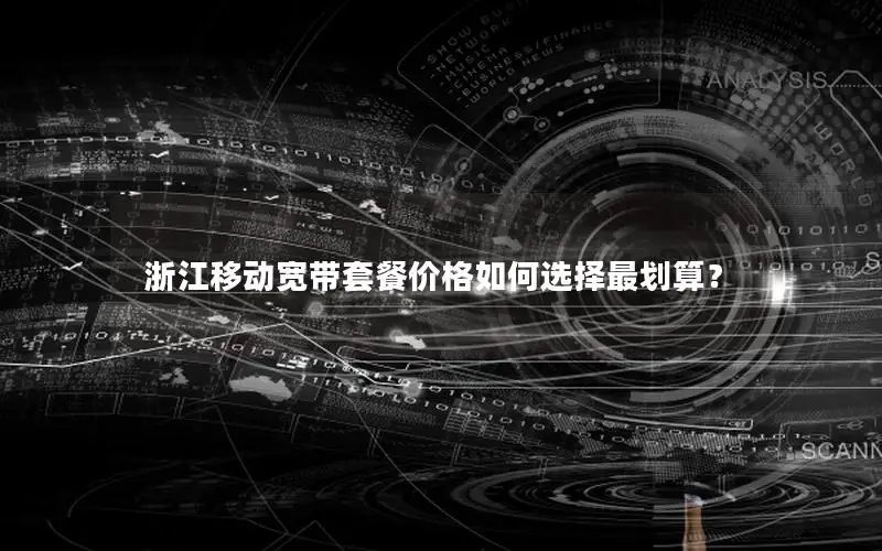 浙江移动宽带套餐价格如何选择最划算？