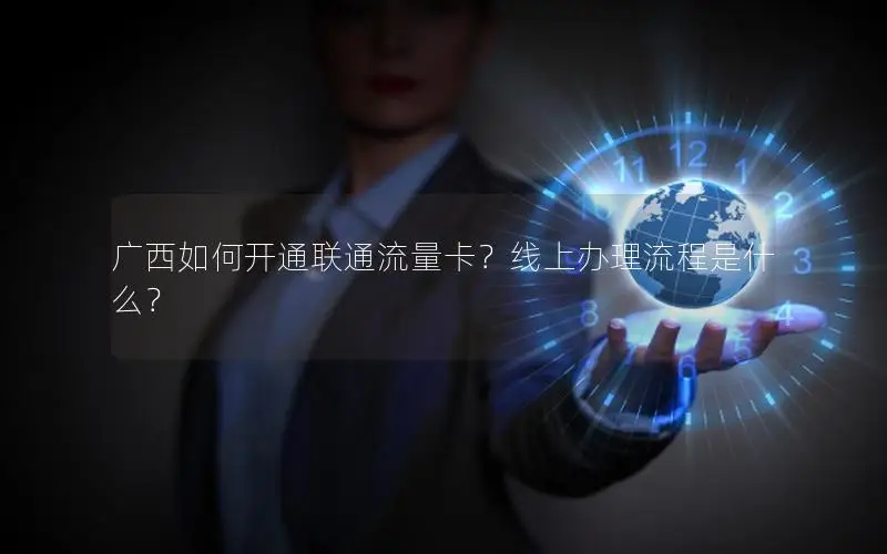 广西如何开通联通流量卡？线上办理流程是什么？