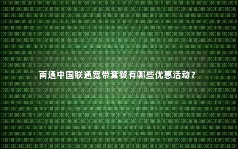 南通中国联通宽带套餐有哪些优惠活动？