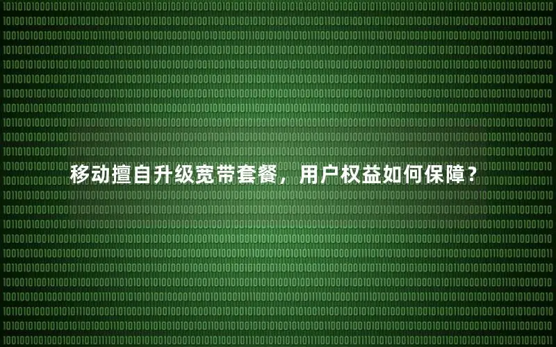 移动擅自升级宽带套餐，用户权益如何保障？