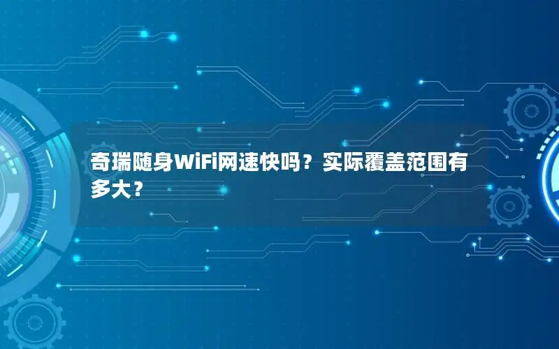 奇瑞随身WiFi网速快吗？实际覆盖范围有多大？