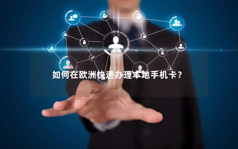 如何在欧洲快速办理本地手机卡？
