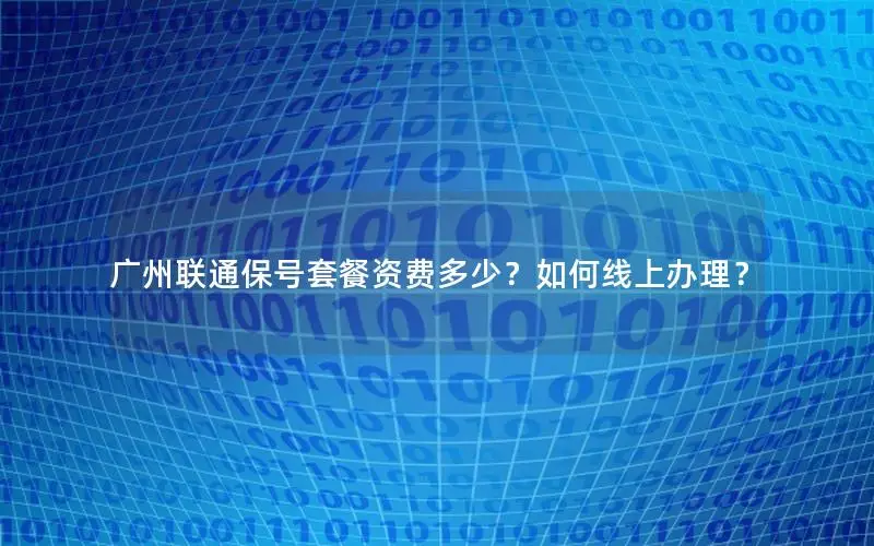 广州联通保号套餐资费多少？如何线上办理？