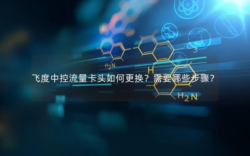 飞度中控流量卡头如何更换？需要哪些步骤？