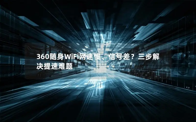 360随身WiFi网速慢、信号差？三步解决提速难题