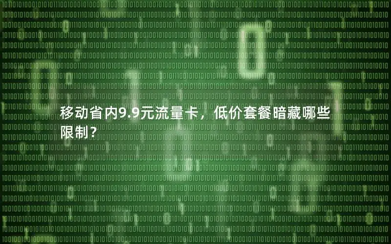 移动省内9.9元流量卡，低价套餐暗藏哪些限制？