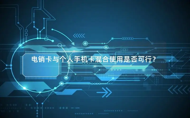 电销卡与个人手机卡混合使用是否可行？