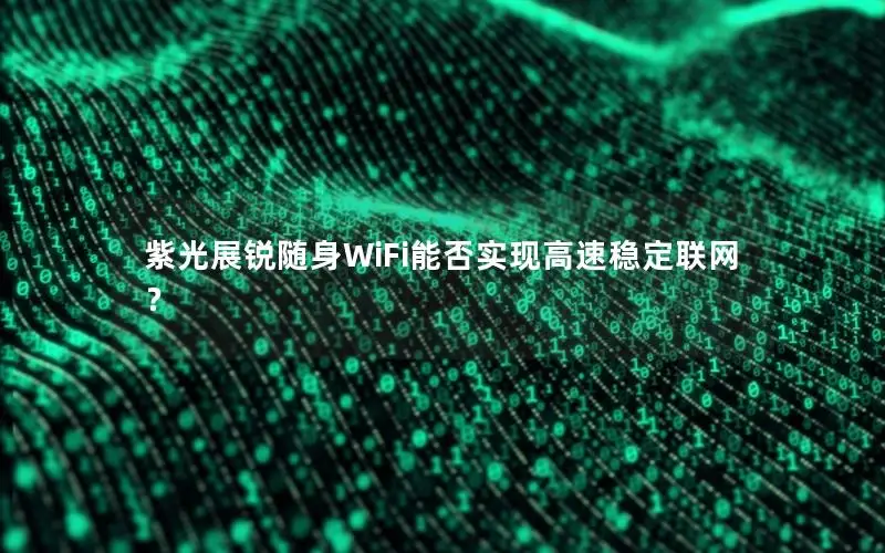 紫光展锐随身WiFi能否实现高速稳定联网？