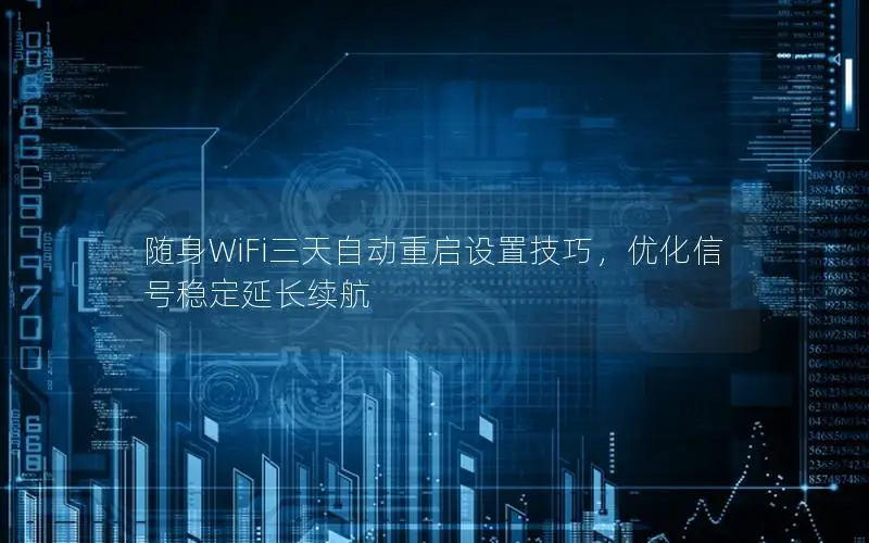 随身WiFi三天自动重启设置技巧，优化信号稳定延长续航