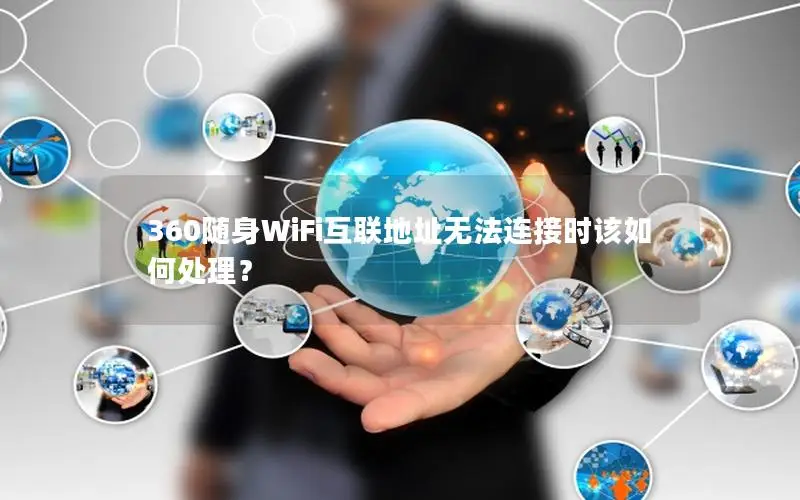 360随身WiFi互联地址无法连接时该如何处理？