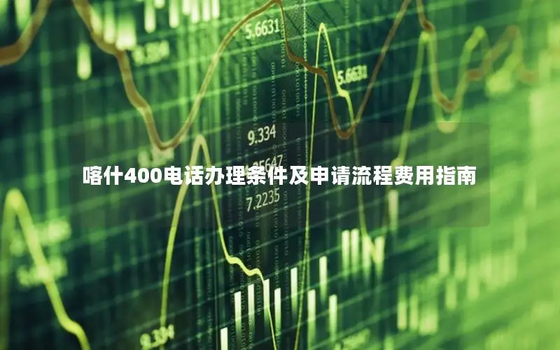 喀什400电话办理条件及申请流程费用指南