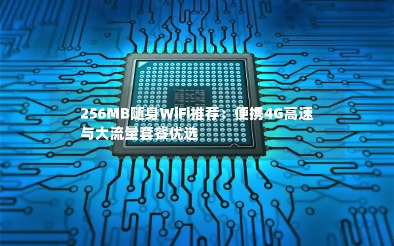 256MB随身WiFi推荐：便携4G高速与大流量套餐优选