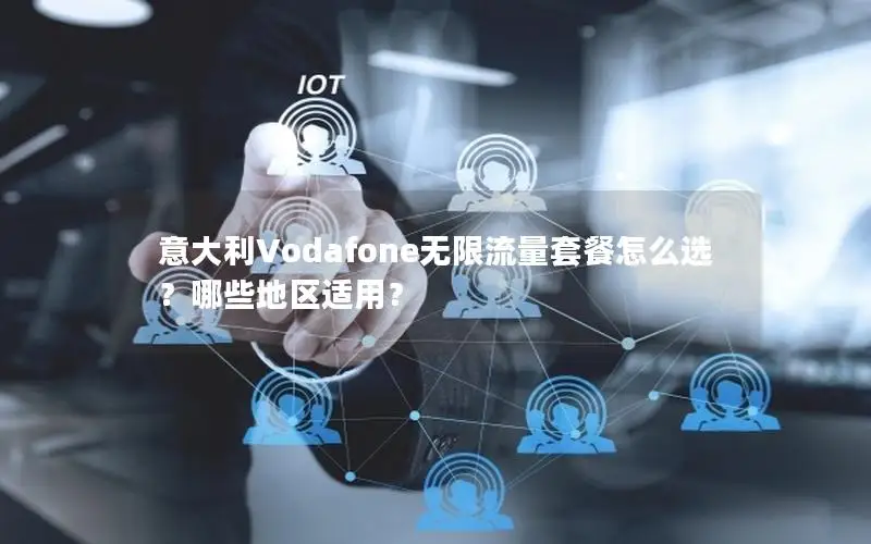意大利Vodafone无限流量套餐怎么选？哪些地区适用？