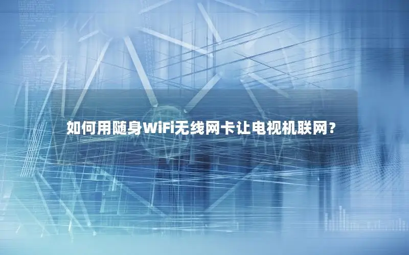 如何用随身WiFi无线网卡让电视机联网？